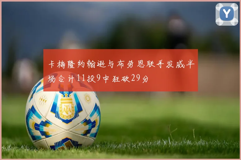 卡梅隆约翰逊与布劳恩联手发威半场合计11投9中狂砍29分