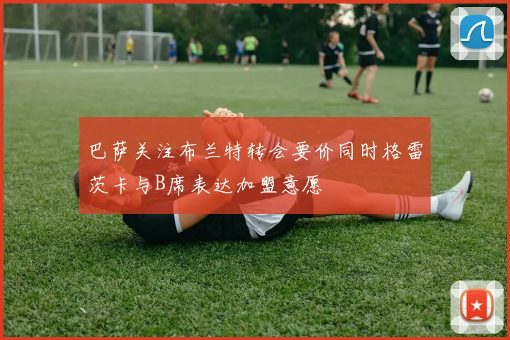 巴萨关注布兰特转会要价同时格雷茨卡与B席表达加盟意愿