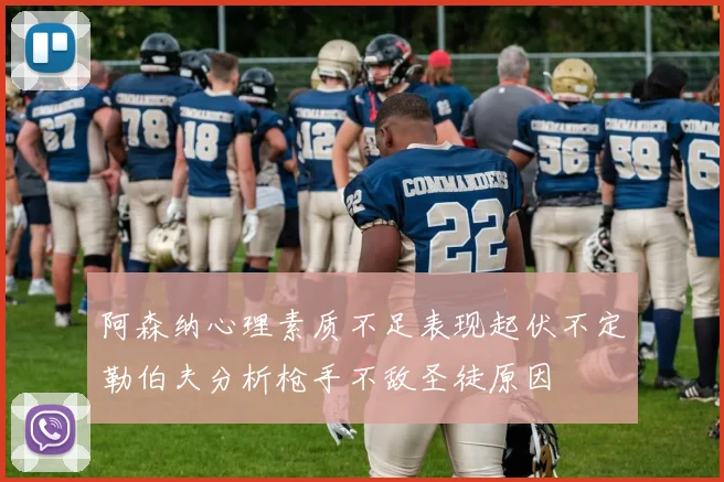 阿森纳心理素质不足表现起伏不定勒伯夫分析枪手不敌圣徒原因