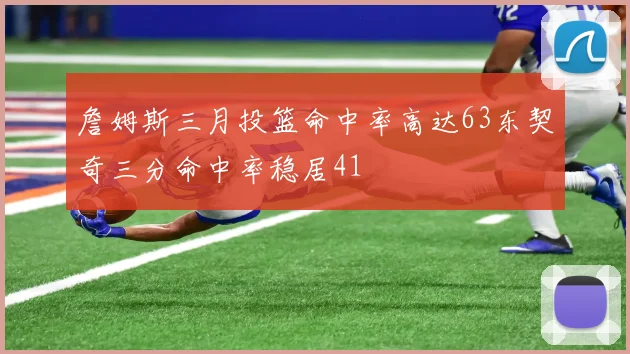 詹姆斯三月投篮命中率高达63东契奇三分命中率稳居41