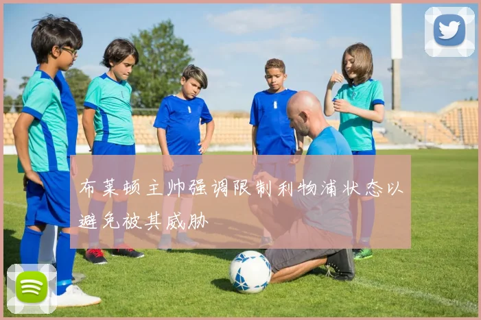布莱顿主帅强调限制利物浦状态以避免被其威胁