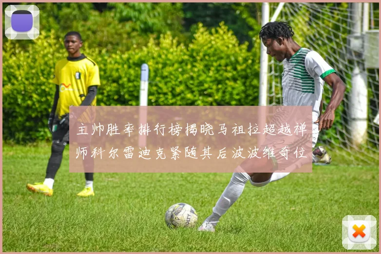 主帅胜率排行榜揭晓马祖拉超越禅师科尔雷迪克紧随其后波波维奇位列第十