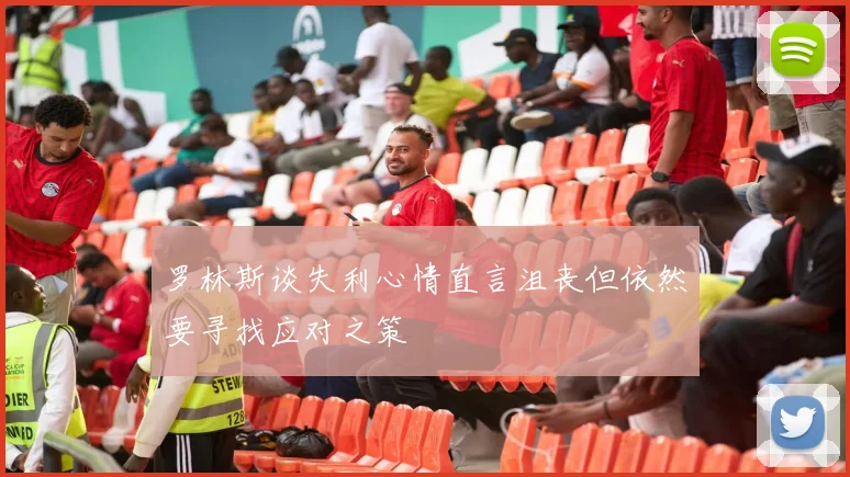 罗林斯谈失利心情直言沮丧但依然要寻找应对之策