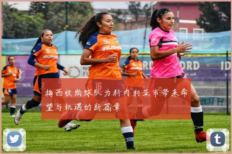 梅西收购球队为科内利亚市带来希望与机遇的新篇章