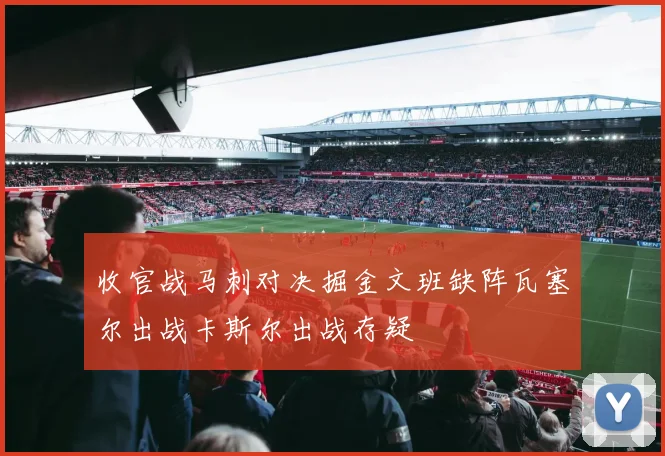 收官战马刺对决掘金文班缺阵瓦塞尔出战卡斯尔出战存疑