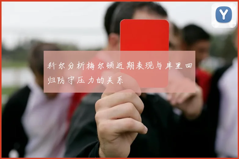 科尔分析梅尔顿近期表现与库里回归防守压力的关系