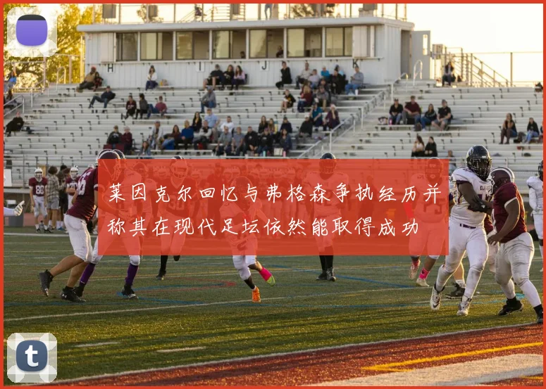 莱因克尔回忆与弗格森争执经历并称其在现代足坛依然能取得成功