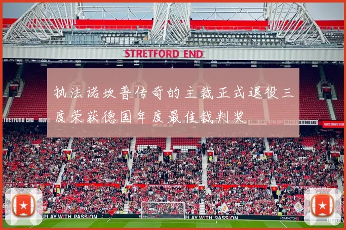 执法诺坎普传奇的主裁正式退役三度荣获德国年度最佳裁判奖