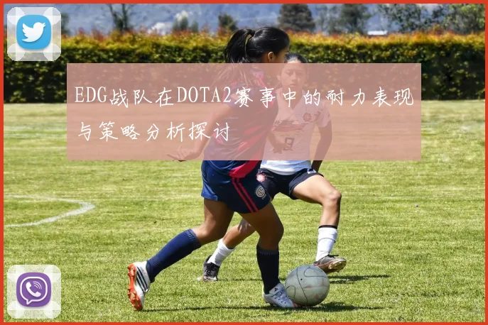 EDG战队在DOTA2赛事中的耐力表现与策略分析探讨