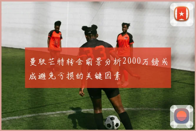 曼联芒特转会前景分析2000万镑或成避免亏损的关键因素